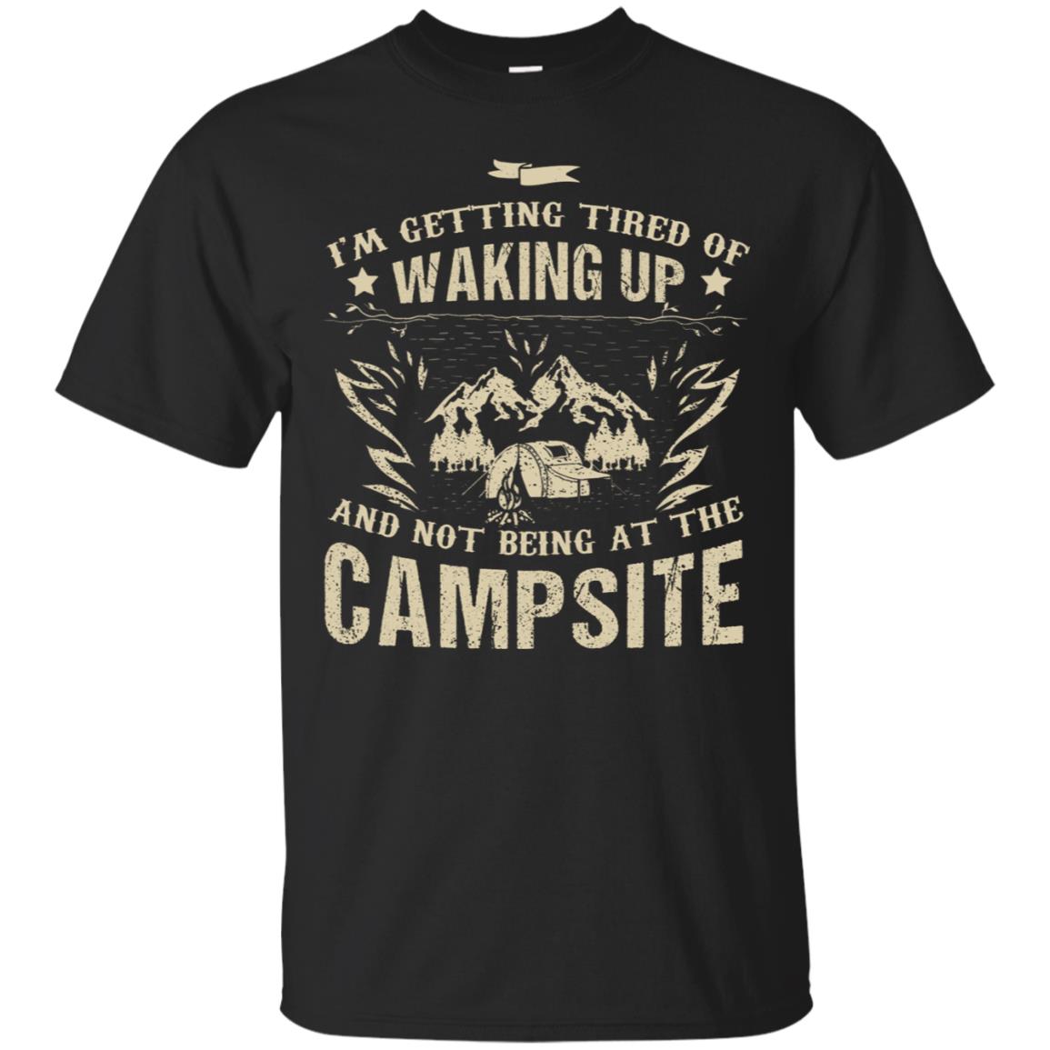I'm Getting Tired Of Waking Up And Not Being At The Campsite Shirt Black