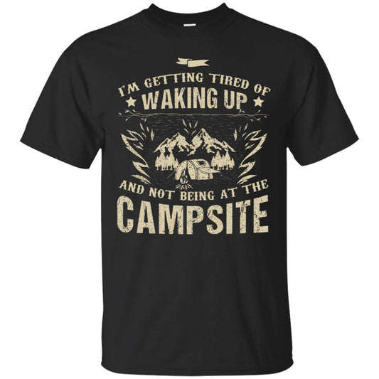 I'm Getting Tired Of Waking Up And Not Being At The Campsite Shirt Black