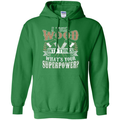 Woodworker T-shirt I Turn Wood Into Things What_s Your Superpower Irish Green