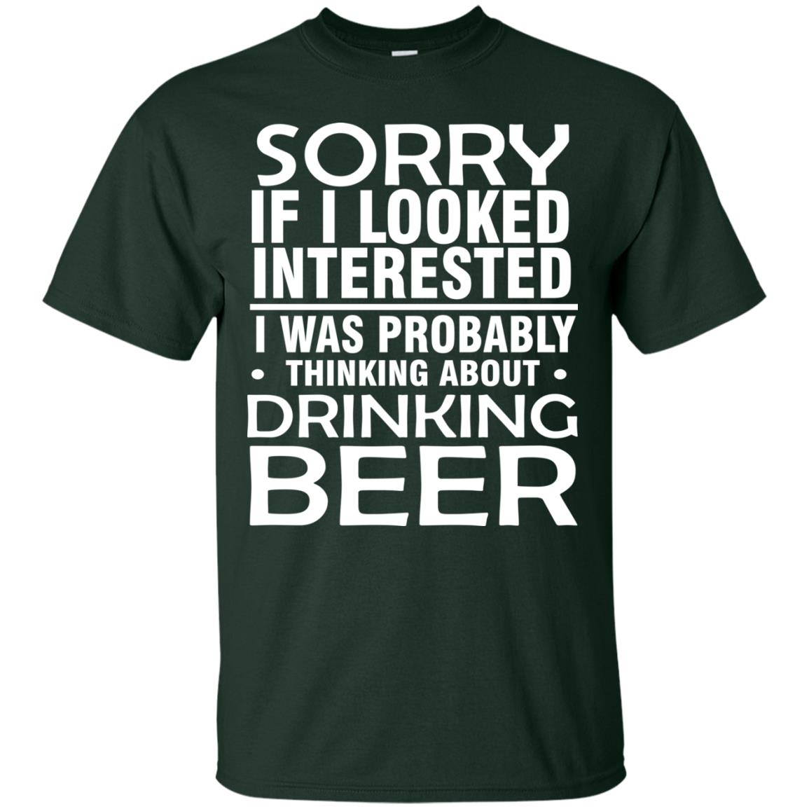 Sorry If I Looked Interested I Was Probably Thinking About Drinking Beer Shirt Forest