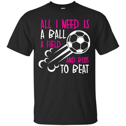 All I Need Is A Ball A Field And Boys To Beat Soccer Gift Shirt For Girl Black