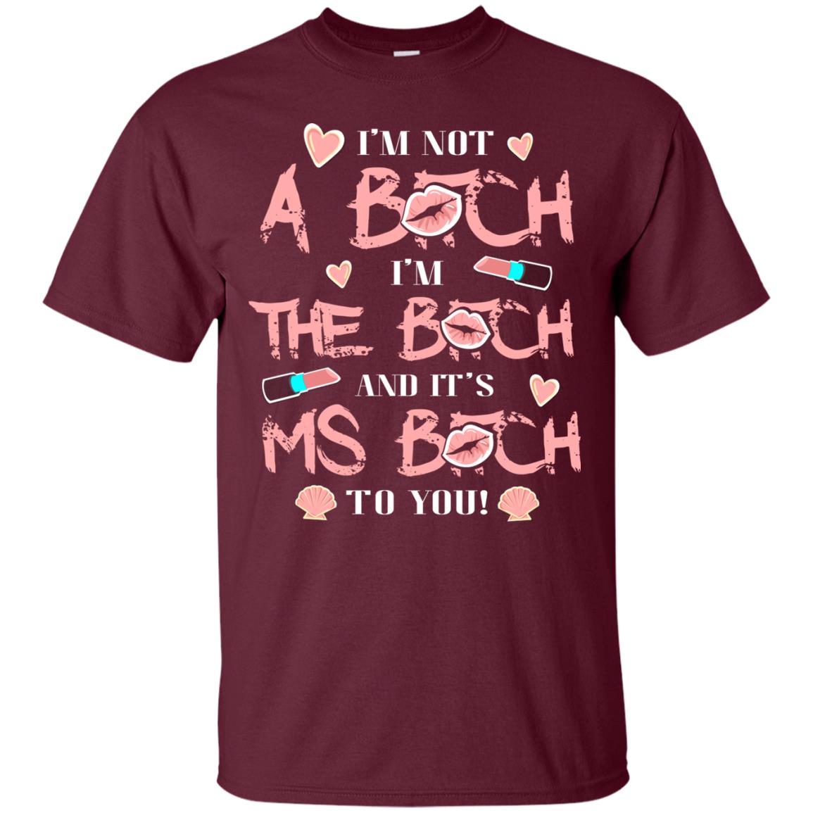 I'm Not A B*tch I'm The B*tch And It's Ms B*tch To You T-shirt Maroon