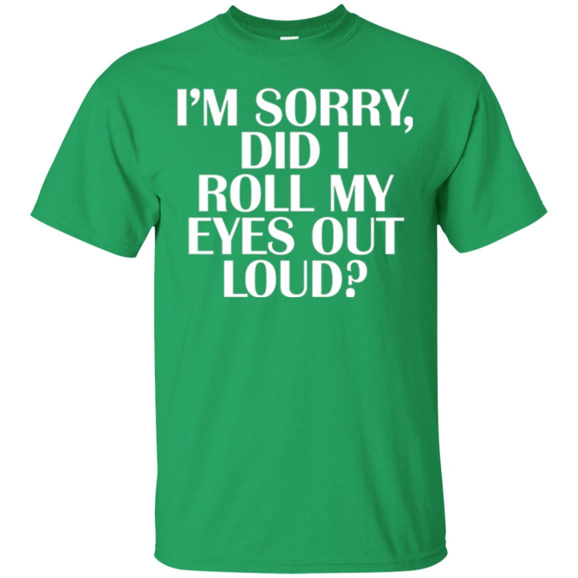 I'm Sorry Did I Roll My Eyes Out Loud T-shirt Irish Green
