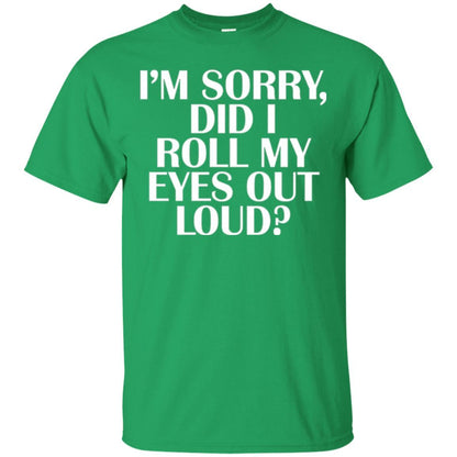 I'm Sorry Did I Roll My Eyes Out Loud T-shirt Irish Green