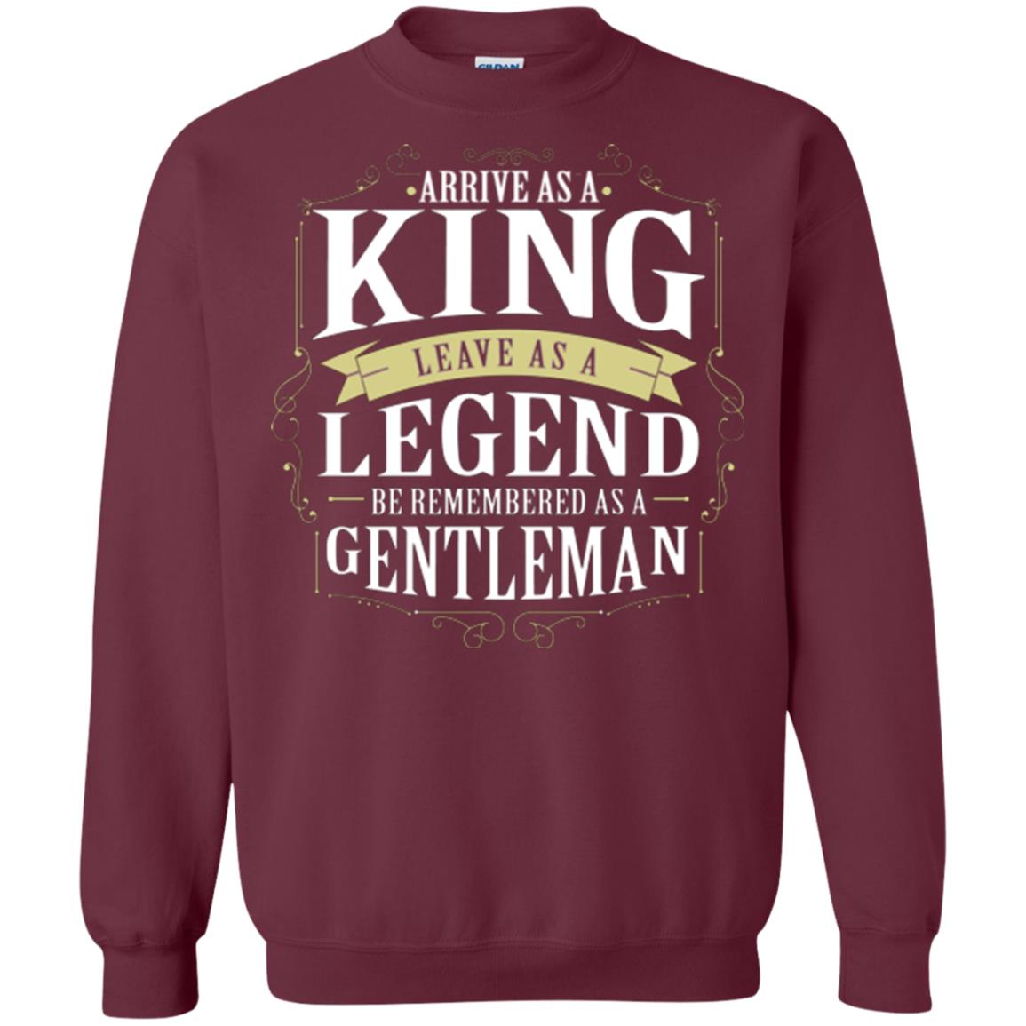 Arrive As A King Leave As A Legend Be Remembered As A Gentleman Maroon