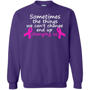 Sometimes The Things We Can't Change End Up Changing Us Shirt Breast Cancer ShirtG180 Gildan Crewneck Pullover Sweatshirt 8 oz.