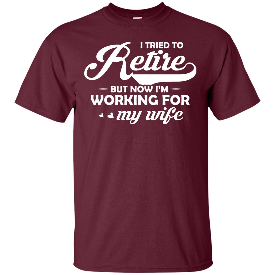 I Tried To Retire But Now I_m Working For My Wife Shirt Maroon
