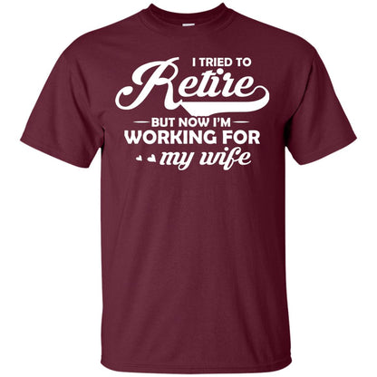 I Tried To Retire But Now I_m Working For My Wife Shirt Maroon