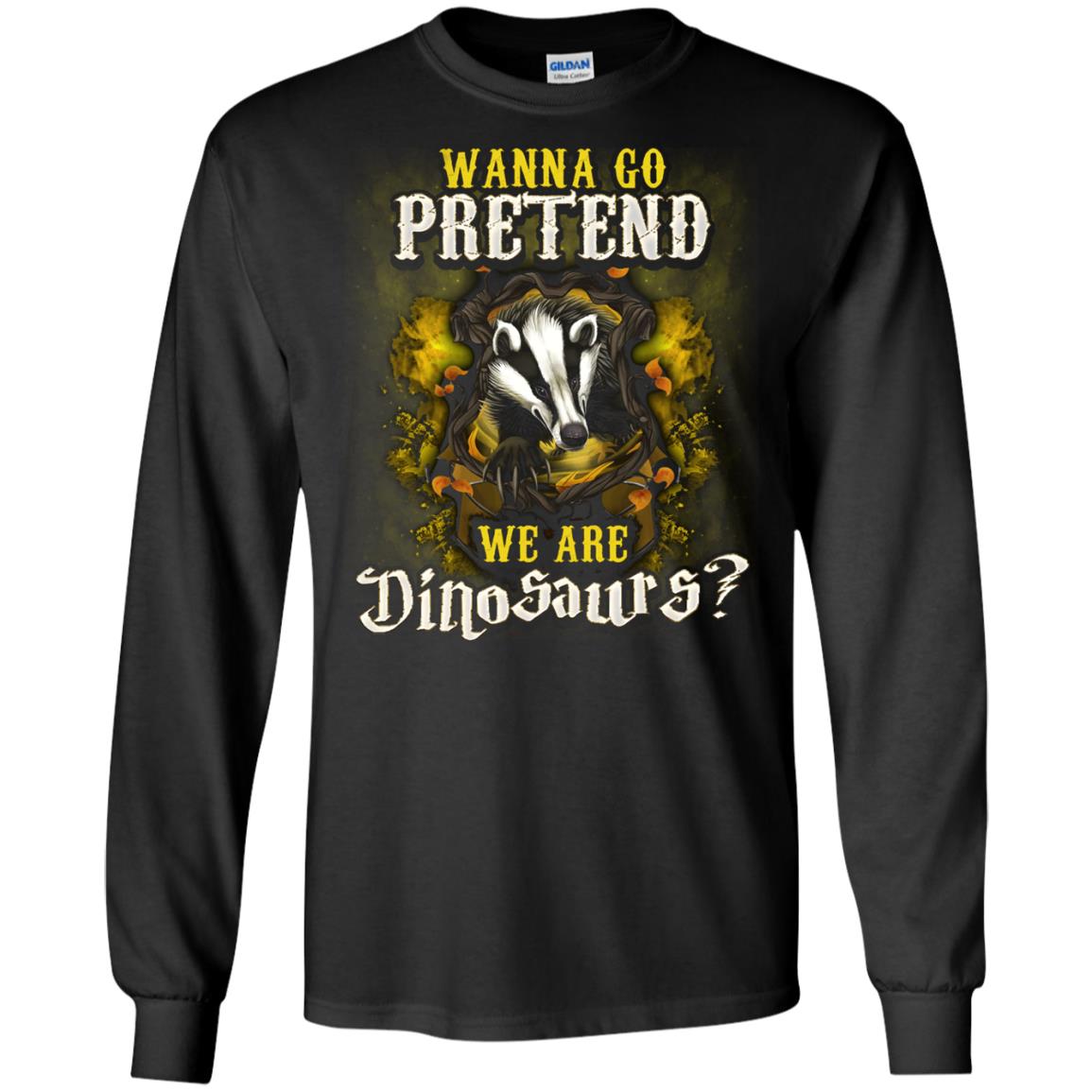 Wanna Go Pretend We're Dinosaurs Hufflepuff House Harry Potter ShirtG240 Gildan LS Ultra Cotton T-Shirt