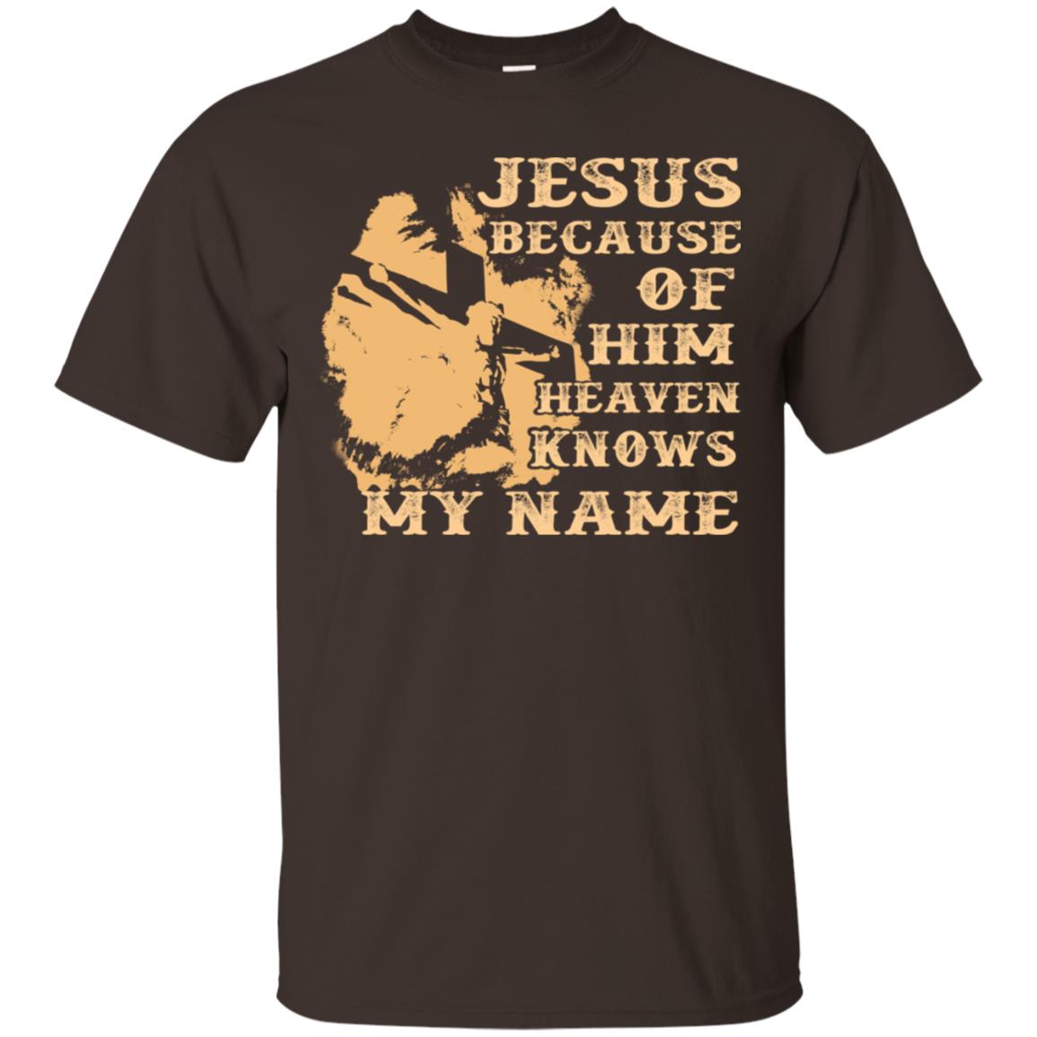 Jesus Because Of Him Heaven Knows My Name Christian Shirt Dark Chocolate