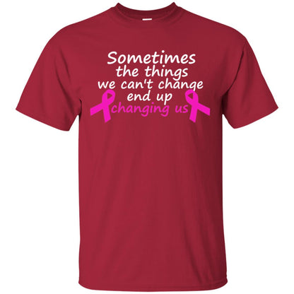 Sometimes The Things We Can't Change End Up Changing Us Shirt Breast Cancer Shirt Cardinal