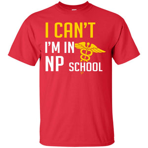 Nurse T-shirt I Can't I'm In Np School