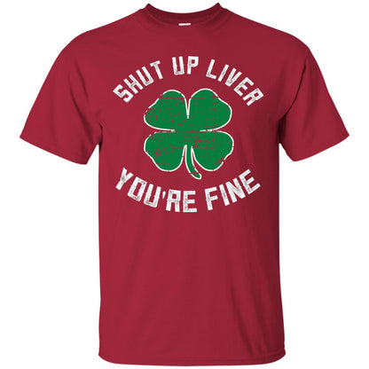 Shut Up Liver You_re Fine St Patrick_s Day T-shirt Cardinal