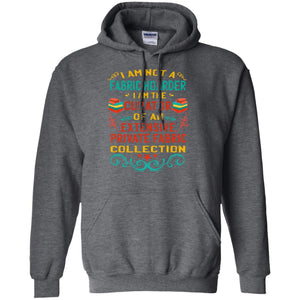 I Am Not Fabric Hoarder I Am The Curator Of An Exensive Private Farbic Collection ShirtG185 Gildan Pullover Hoodie 8 oz.