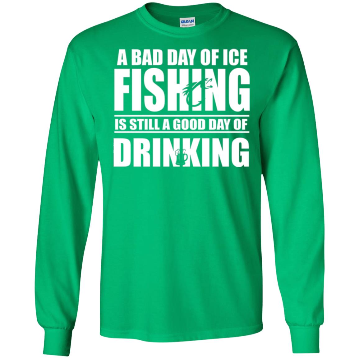 Fisherman T-shirt A Bad Day Of Ice Fishing Is Still A Good Day Of Drinking Irish Green