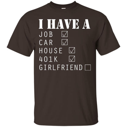 I Have A Job Car House 401k I Don_t Have Girlfriend Funny T-shirt For Mens Dark Chocolate