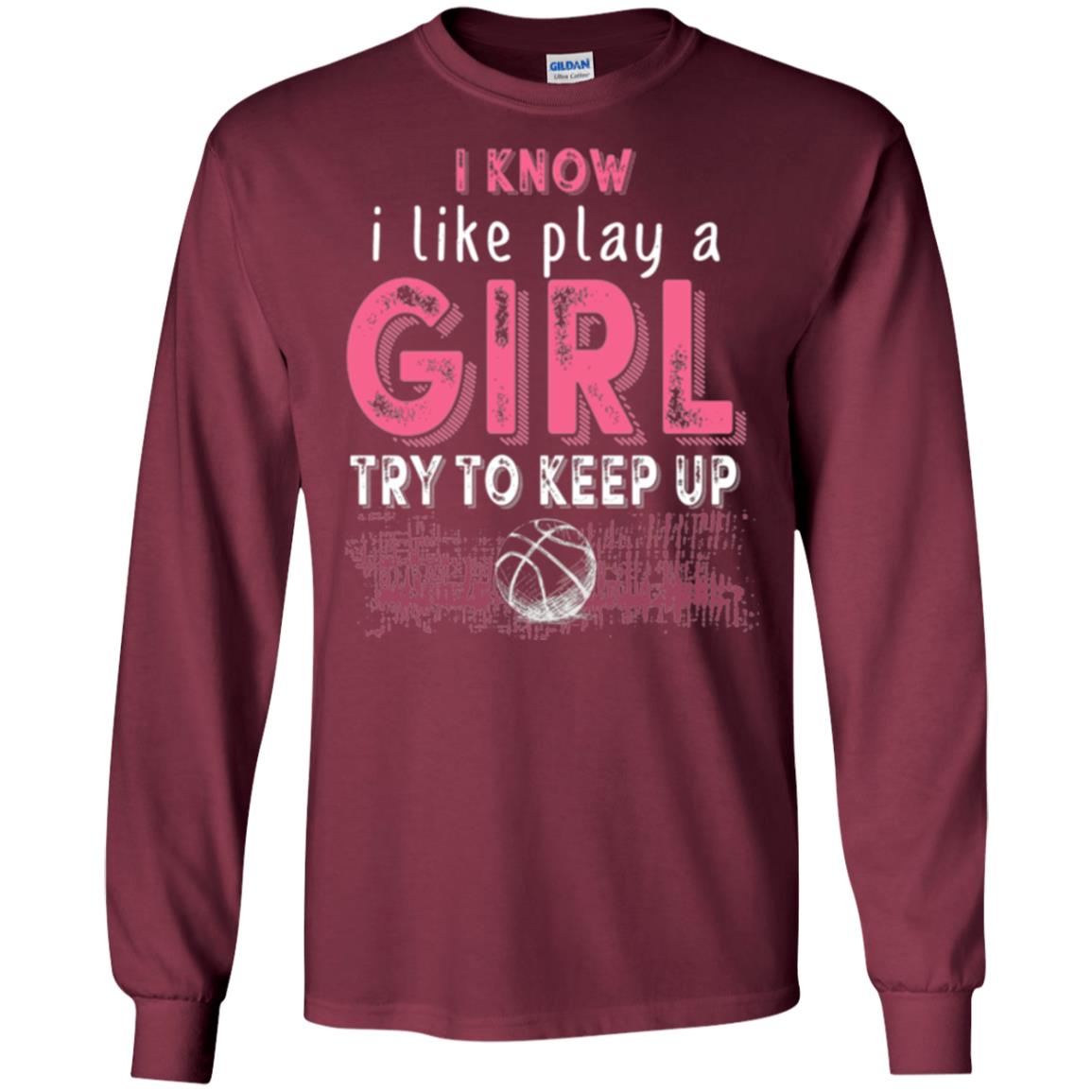 Basketball T-shirt I Know I Like Play A Girl Try To Keep Up Maroon