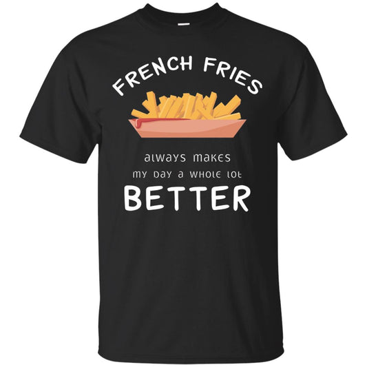 French Fries Always Makes My Day A Whole Lot Better T-shirt Black