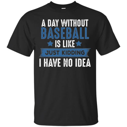 Baseball Lovers T-shirt A Day Without Baseball Is Like Just Kidding Black