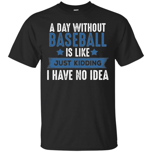 Baseball Lovers T-shirt A Day Without Baseball Is Like Just Kidding Black