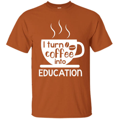 I Turn Coffee Into Education Teacher T-shirt Texas Orange