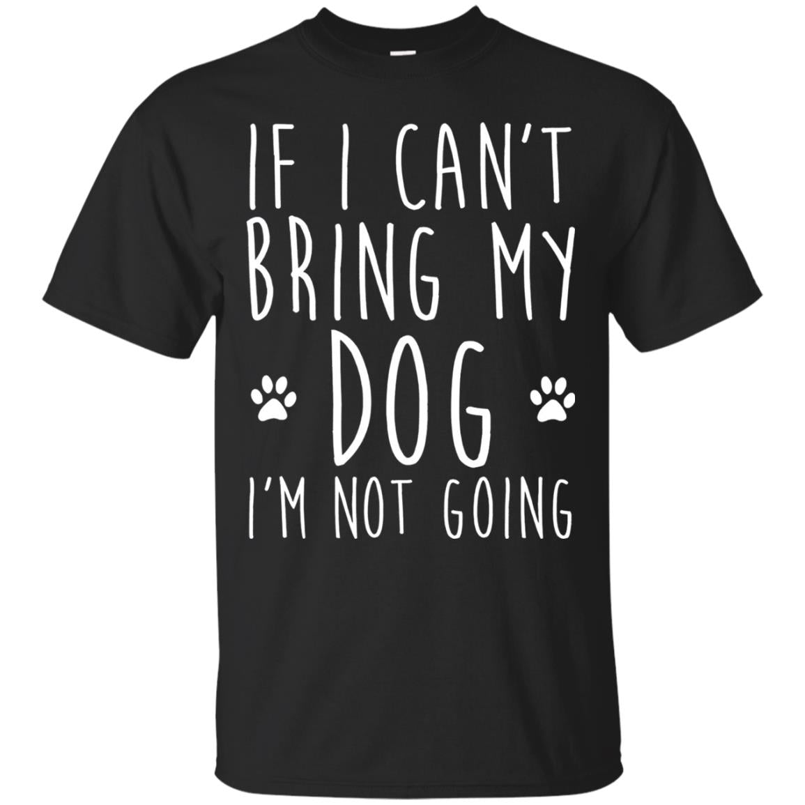 If I Can_t Bring My Dog I_m Not Going Gift T-shirt For Dog Lover Black