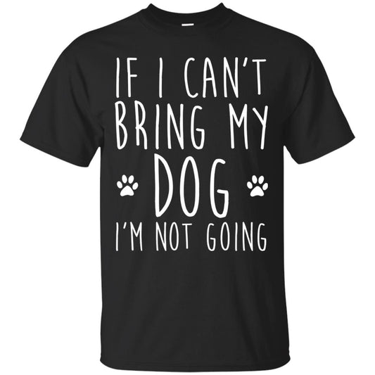 If I Can_t Bring My Dog I_m Not Going Gift T-shirt For Dog Lover Black