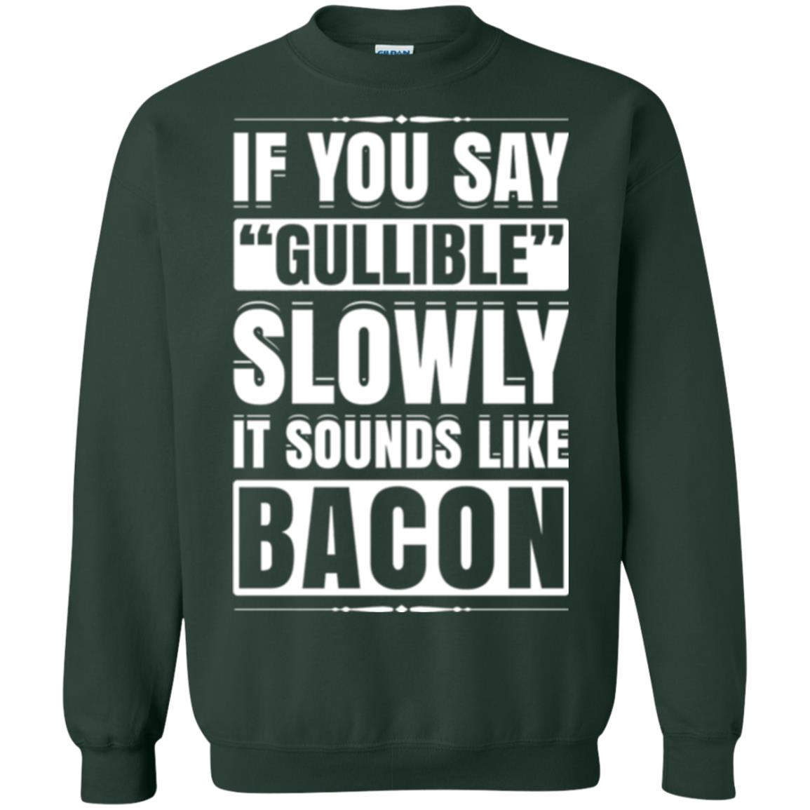 If You Say Gullible Slowly It Sounds Like Bacon Pun T-shirt Forest Green
