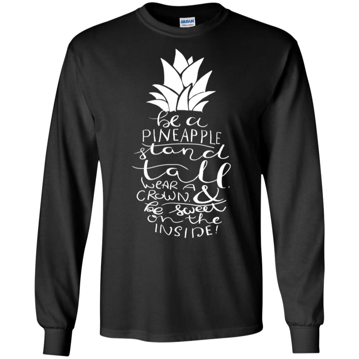 Be A Pineapple Stand Tall Wear A Crown And Be Sweet On The Inside Best Quote ShirtG240 Gildan LS Ultra Cotton T-Shirt