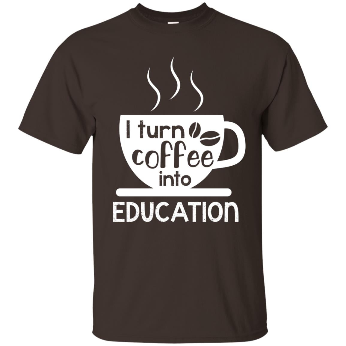 I Turn Coffee Into Education Teacher T-shirt Dark Chocolate