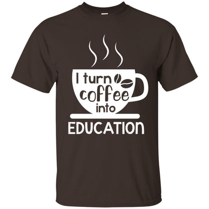 I Turn Coffee Into Education Teacher T-shirt Dark Chocolate