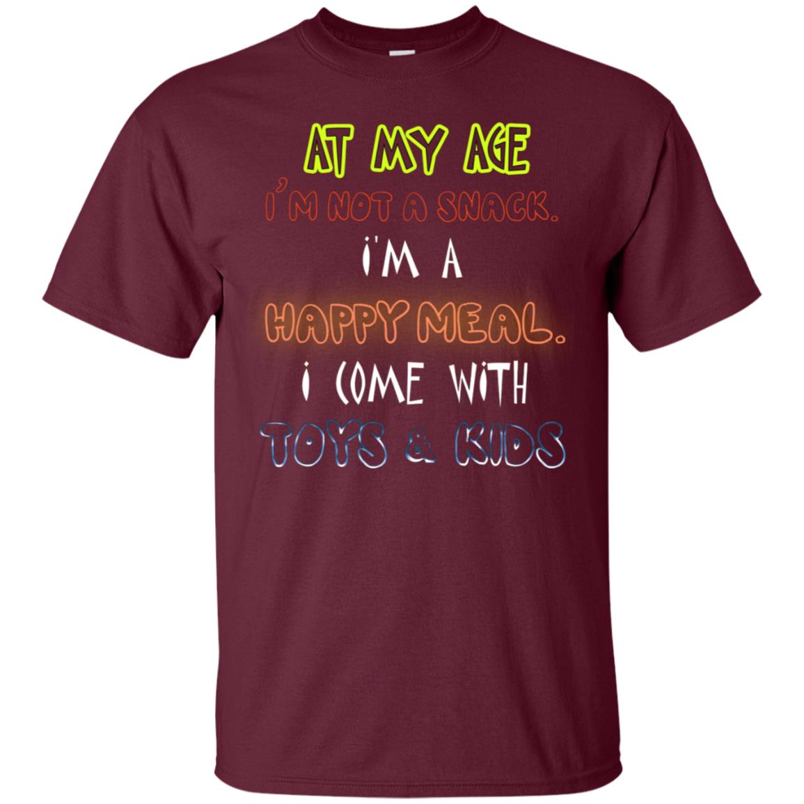 At My Age Im Not A Snack Im A Happy Meal I Come With Toy And Kids Shirt Maroon