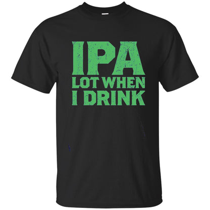 Ipa Lot When I Drink Funny Beer Love St Patrick_s Day T-shirt Black