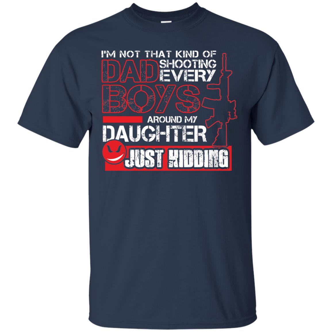 Im Not That Kind Of Dad Shooting Every Boys Around My Daughter Just Kidding Navy