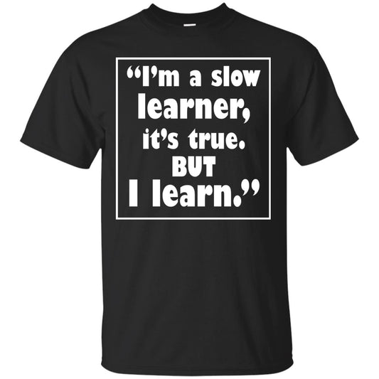 I’m A Slow Learner It’s True But I Learn Best Quote T-shirt Black