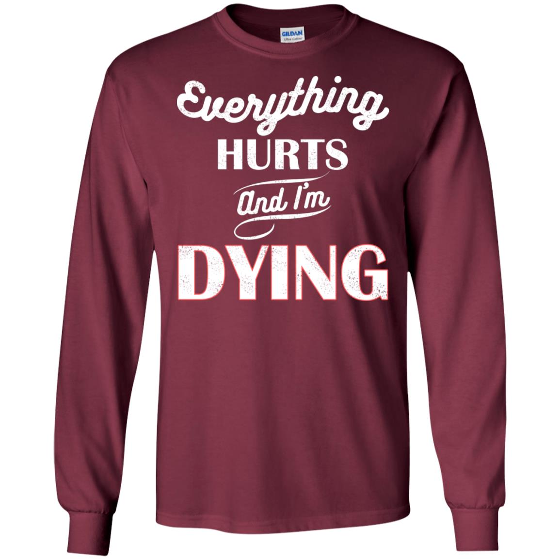 Everything Hurt And I'm Dying Best Quote Shirt Maroon