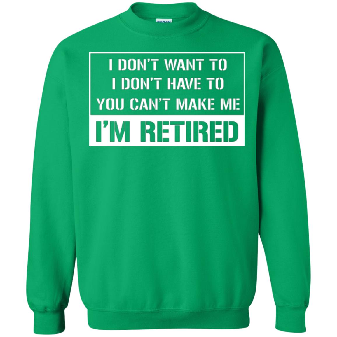 Retirement T-shirt I Don’t Want To I Don’t Have To You Can’t Make Me I’m Retired Irish Green