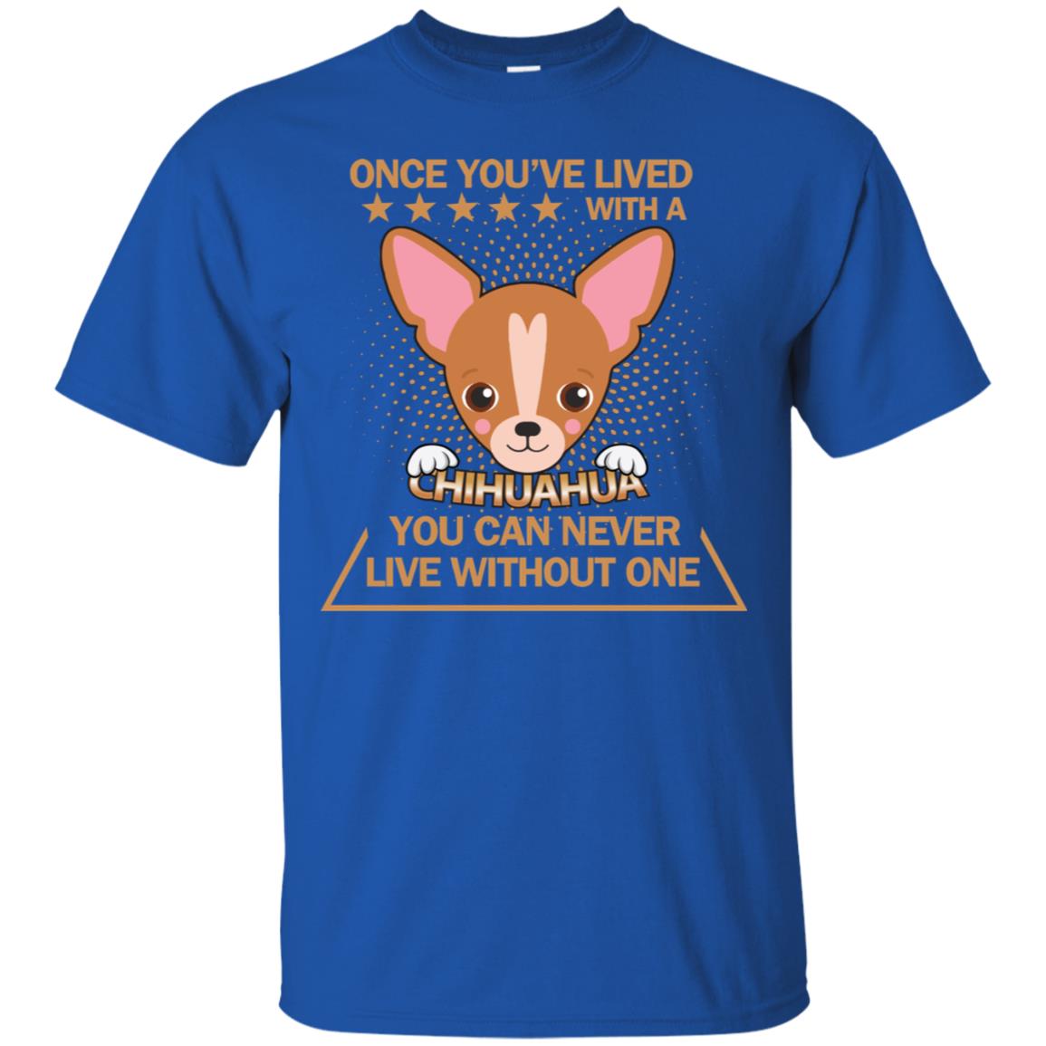 Once You've Lived With A Chihuahua You Can Never Live Without One Shirt Royal