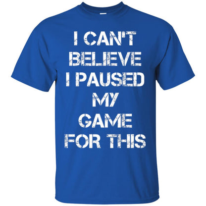 Gaming T-shirt I Can_t Believe I Paused My Game For This Royal