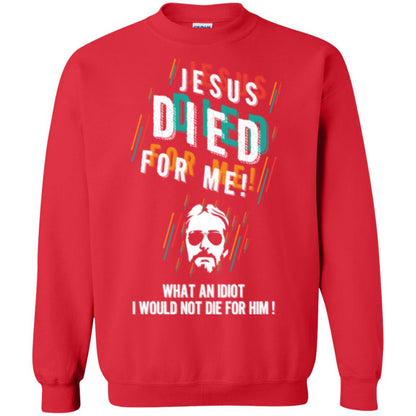 Christian T-shirt Jesus Died For Me What An Idiot I Would Not Die For Him Red