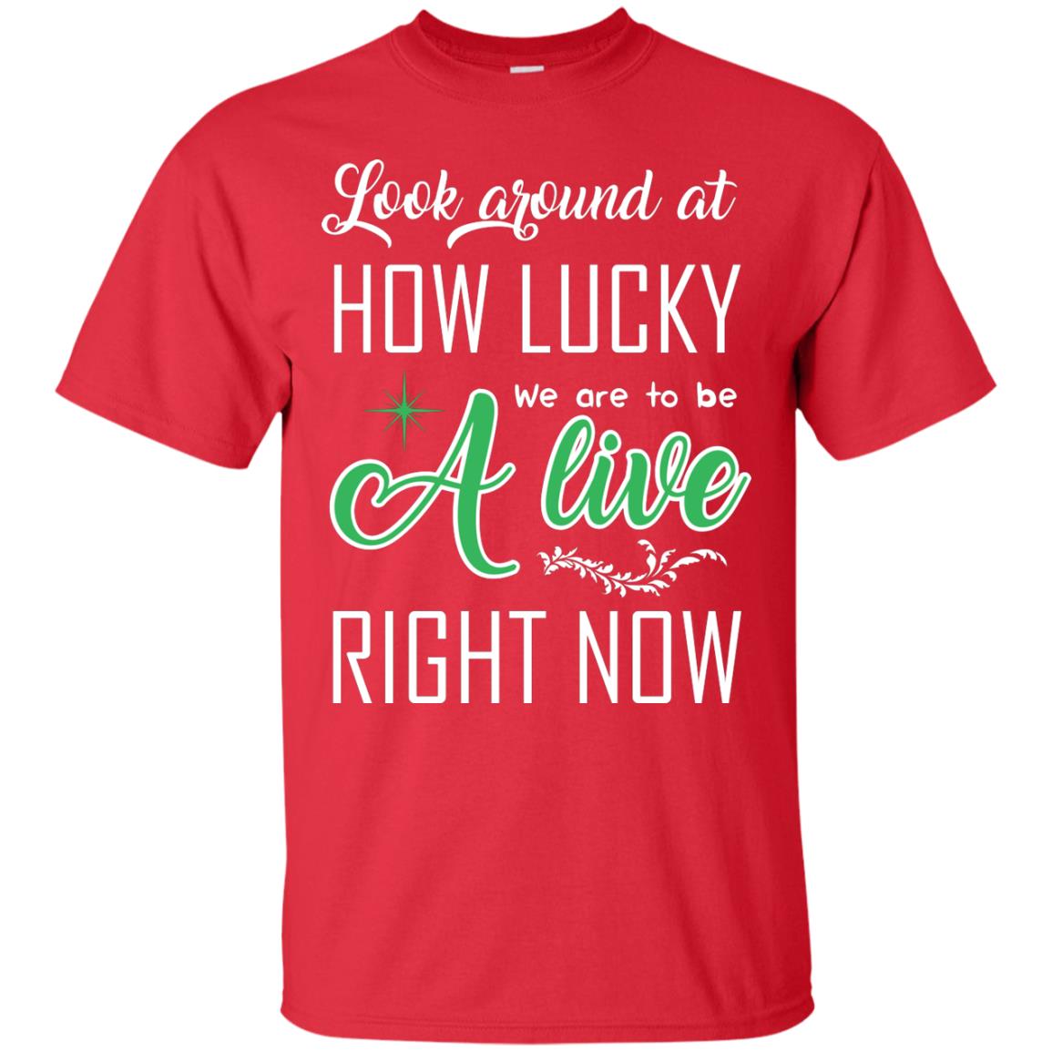 Look Around At How Lucky We Are To Be A Live Right Now T-shirt Red