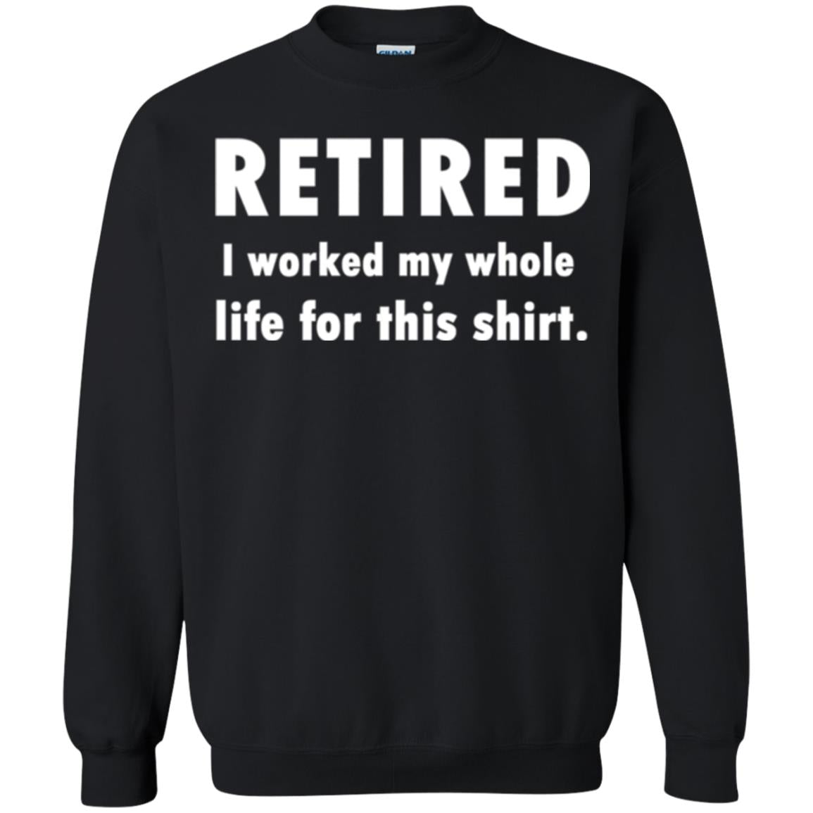 Funny Retired T-shirt I Worked My Whole Life For This Shirt Black