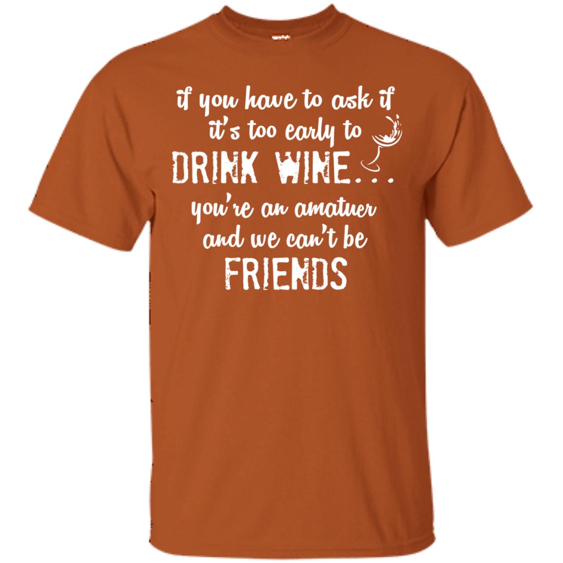 If You Have To Ask If It_s Too Early Yo Drink Wine Shirt Texas Orange
