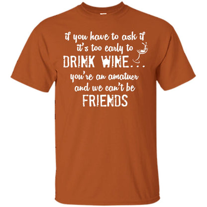 If You Have To Ask If It_s Too Early Yo Drink Wine Shirt Texas Orange
