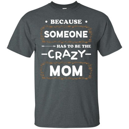 Because Someone Has To Be The Crazy Mom Shirt For Mommy Dark Heather