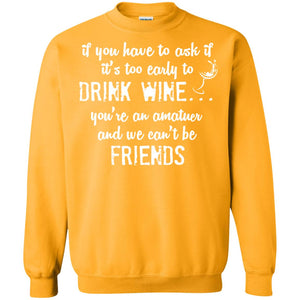 If You Have To Ask If It_s Too Early Yo Drink Wine ShirtG180 Gildan Crewneck Pullover Sweatshirt 8 oz.