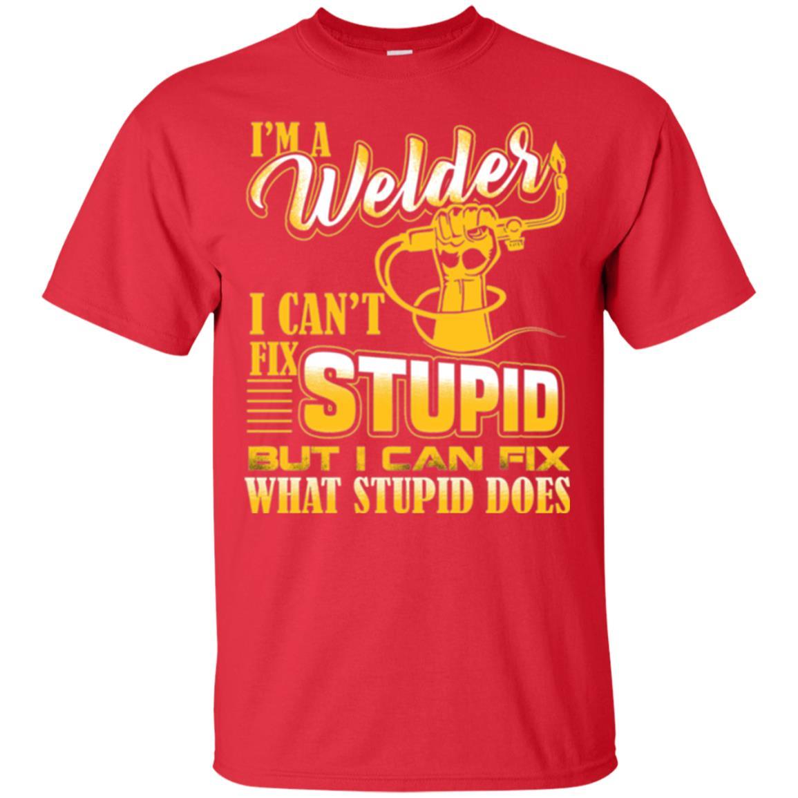 Welder T-shirt I'm A Welder I Can't Fix Stupid Red