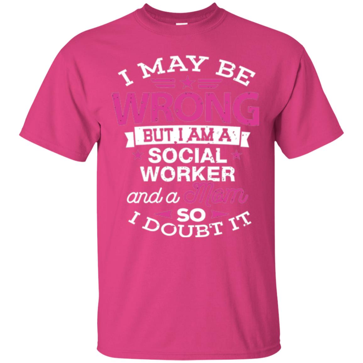 Mom T-shirt I May Be Wrong But I Am A Social Worker Heliconia