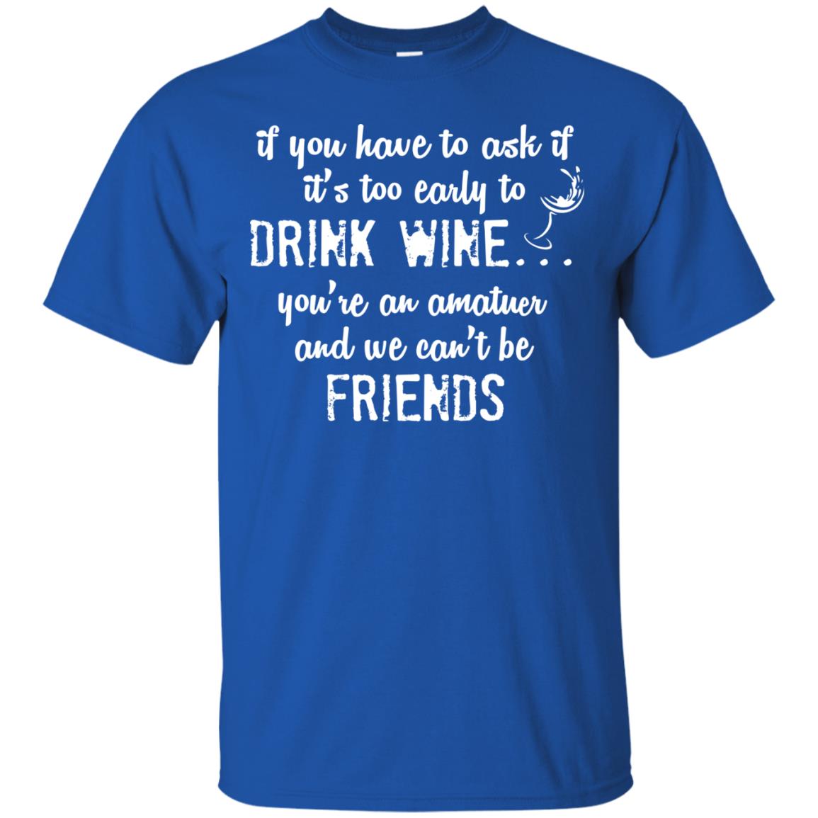 If You Have To Ask If It_s Too Early Yo Drink Wine Shirt Royal