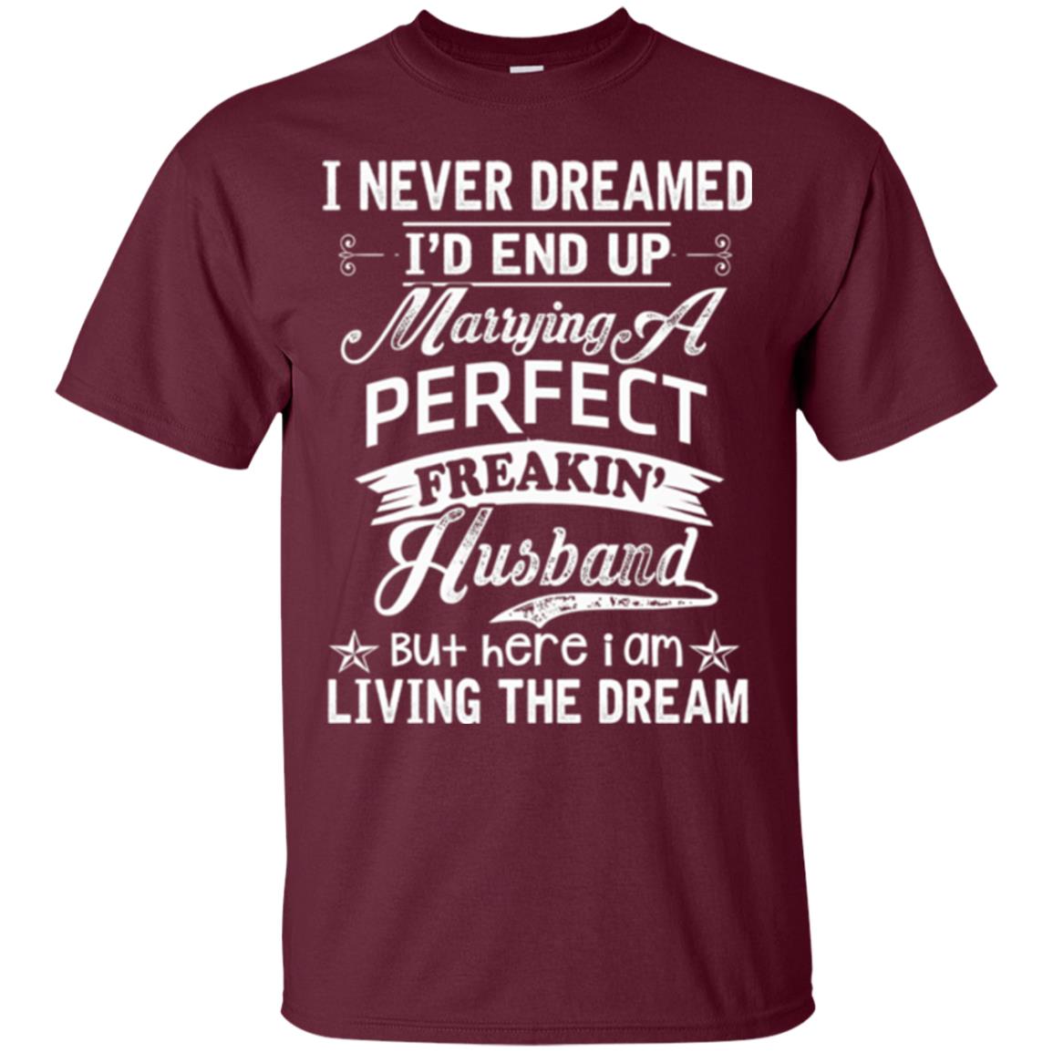 Wife T-shirt I Never Dreamed I'd End Up Marrying Perfect Freakin_ Husband Maroon